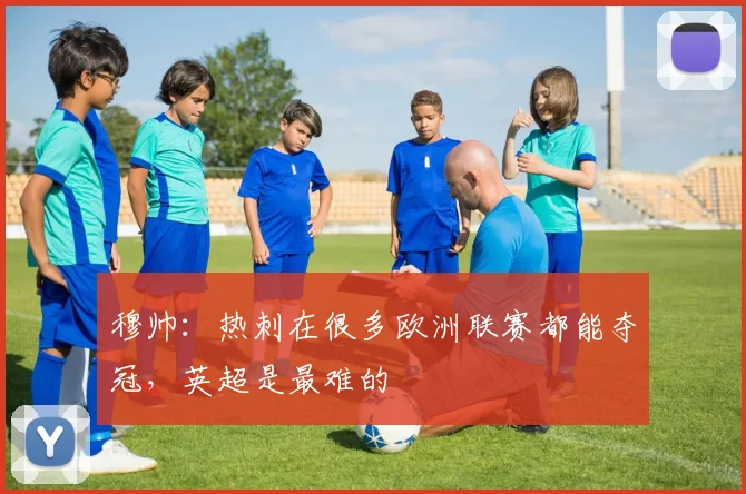穆帅：热刺在很多欧洲联赛都能夺冠，英超是最难的