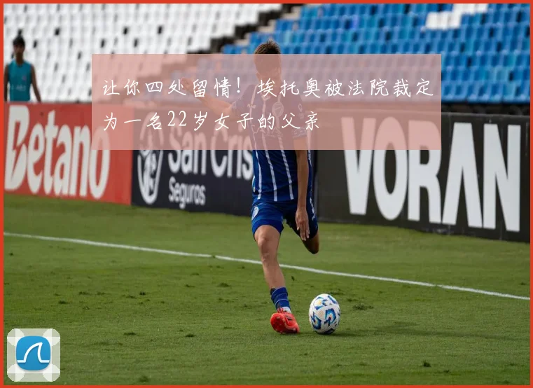 让你四处留情！埃托奥被法院裁定为一名22岁女子的父亲