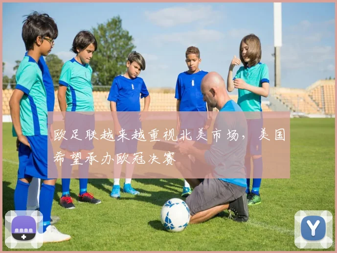 欧足联越来越重视北美市场，美国希望承办欧冠决赛