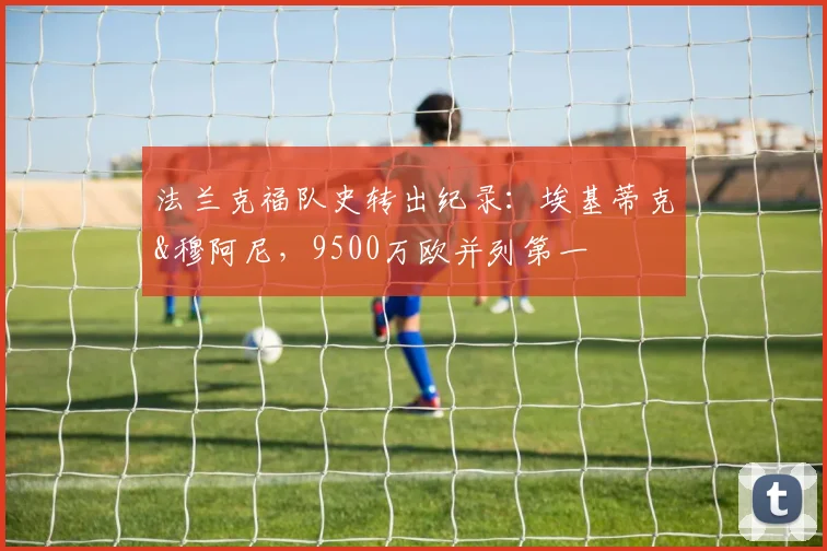 法兰克福队史转出纪录：埃基蒂克&穆阿尼，9500万欧并列第一