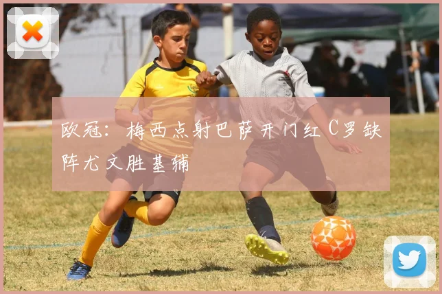 欧冠：梅西点射巴萨开门红 C罗缺阵尤文胜基辅