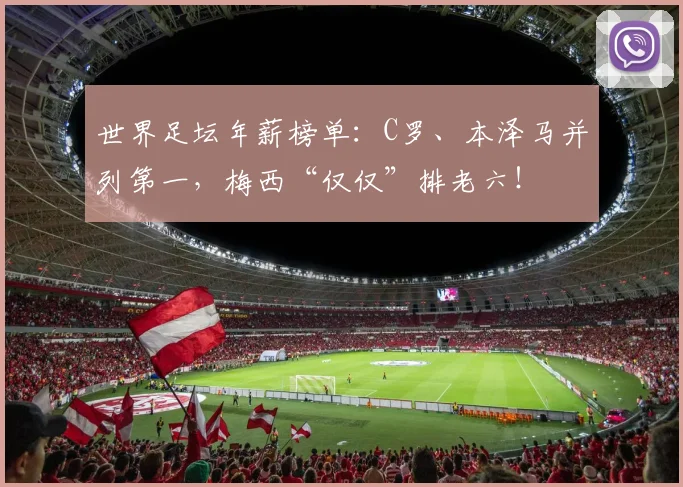 世界足坛年薪榜单：C罗、本泽马并列第一，梅西“仅仅”排老六！
