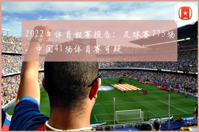 2022年体育假赛报告：足球赛775场，中国41场体育赛可疑