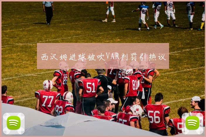 西汉姆进球被吹VAR判罚引热议
