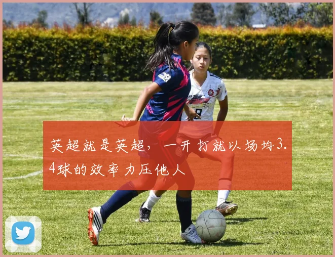 英超就是英超，一开打就以场均3.4球的效率力压他人