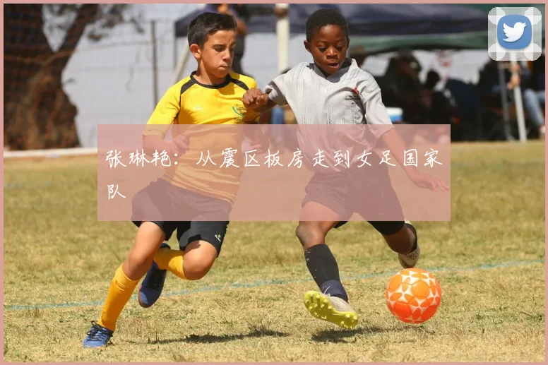 张琳艳：从震区板房走到女足国家队