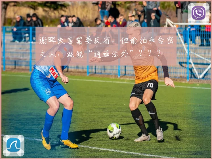 谢晖失言需要反省，但偷拍和告密之人，就能“逍遥法外”？？？