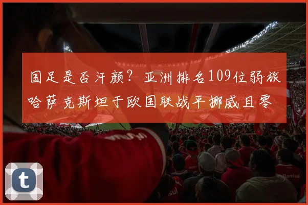国足是否汗颜？亚洲排名109位弱旅哈萨克斯坦于欧国联战平挪威且零封哈兰德！