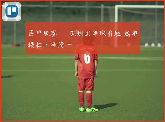 围甲联赛 ｜ 深圳龙华取首胜 成都横扫上海清一