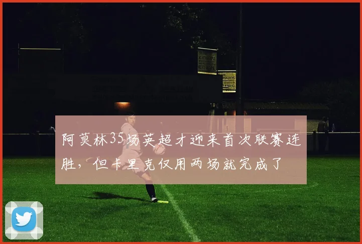 阿莫林35场英超才迎来首次联赛连胜，但卡里克仅用两场就完成了
