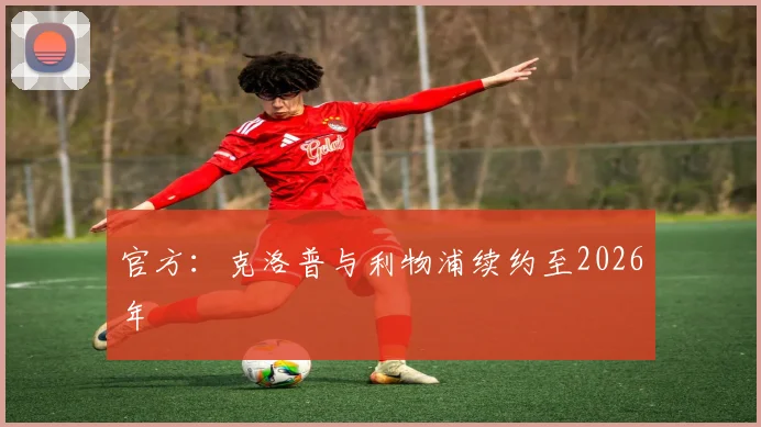 官方：克洛普与利物浦续约至2026年