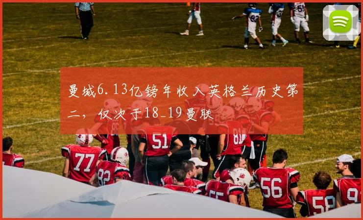 曼城6.13亿镑年收入英格兰历史第二，仅次于18_19曼联