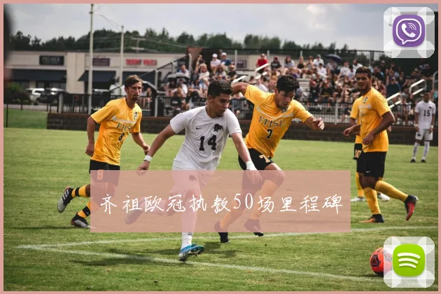 齐祖欧冠执教50场里程碑