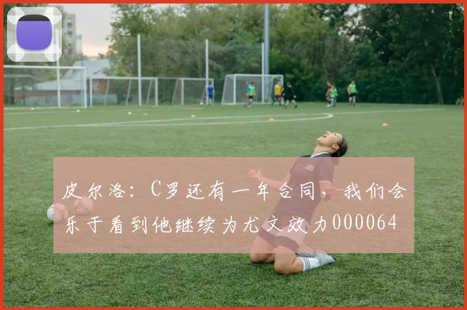 皮尔洛：C罗还有一年合同，我们会乐于看到他继续为尤文效力0000644
