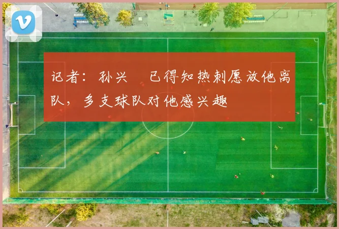 记者：孙兴慜已得知热刺愿放他离队，多支球队对他感兴趣