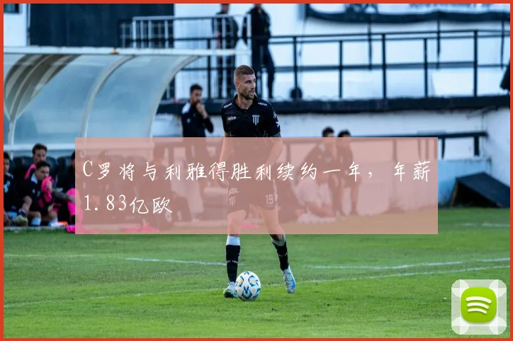 C罗将与利雅得胜利续约一年，年薪1.83亿欧