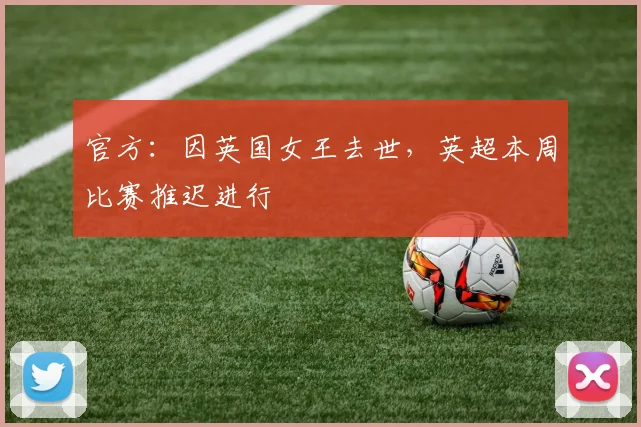 官方：因英国女王去世，英超本周比赛推迟进行
