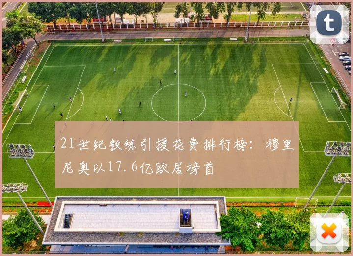 21世纪教练引援花费排行榜：穆里尼奥以17.6亿欧居榜首