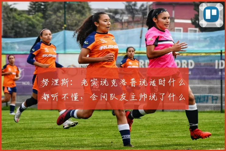 努涅斯：老实说克洛普说话时什么都听不懂，会问队友主帅说了什么