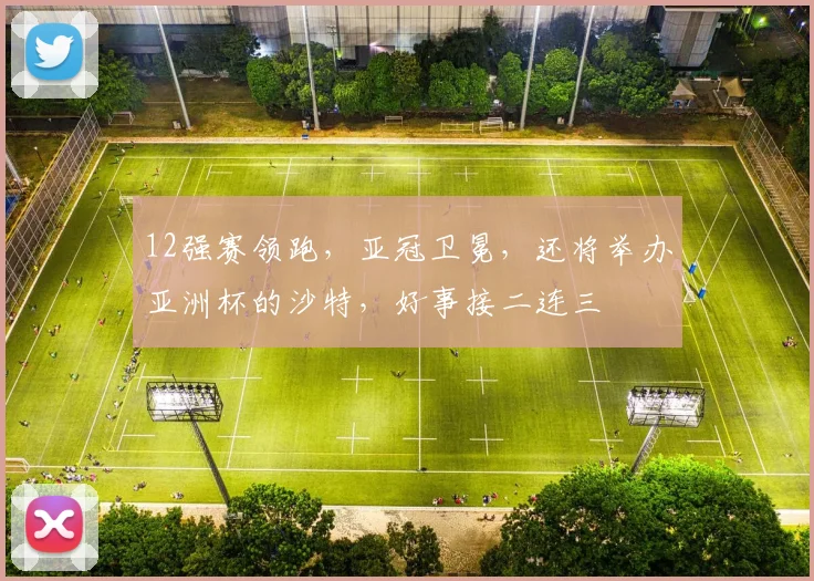 12强赛领跑，亚冠卫冕，还将举办亚洲杯的沙特，好事接二连三