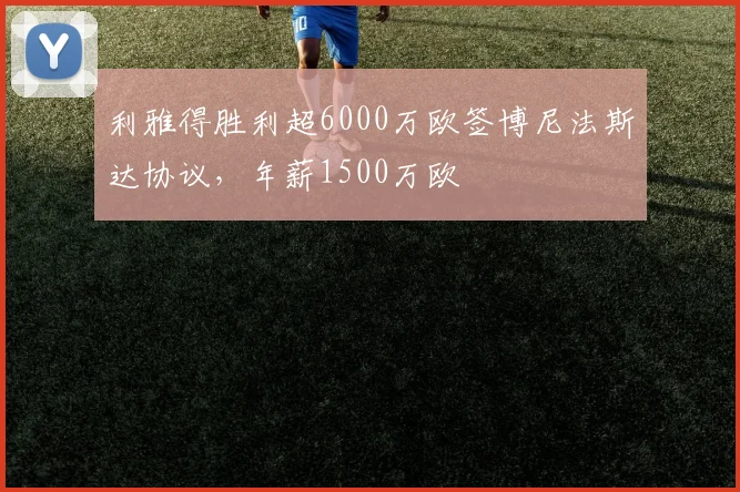 利雅得胜利超6000万欧签博尼法斯达协议，年薪1500万欧