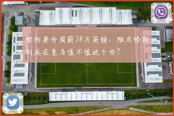 续约要价周薪38万英镑，维尼修斯到底在皇马值不值这个价？
