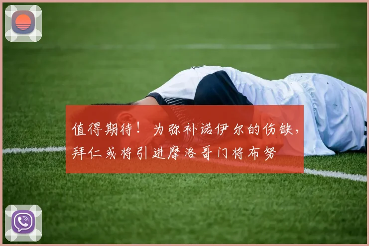 值得期待！为弥补诺伊尔的伤缺，拜仁或将引进摩洛哥门将布努