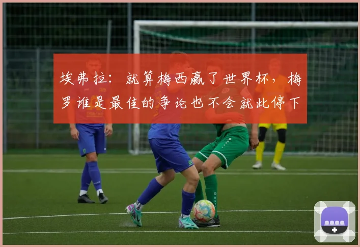 埃弗拉：就算梅西赢了世界杯，梅罗谁是最佳的争论也不会就此停下