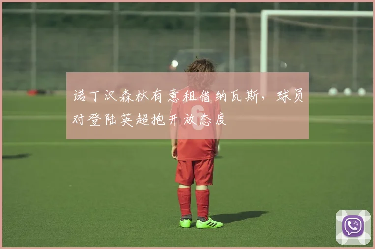 诺丁汉森林有意租借纳瓦斯，球员对登陆英超抱开放态度