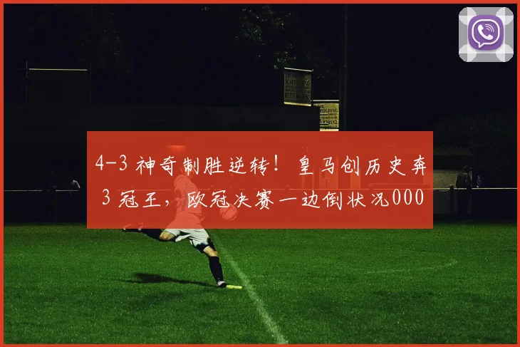 4-3 神奇制胜逆转！皇马创历史奔 3 冠王，欧冠决赛一边倒状况0000644