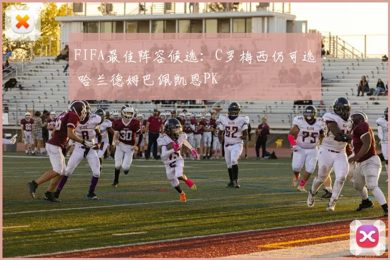 FIFA最佳阵容候选：C罗梅西仍可选 哈兰德姆巴佩凯恩PK