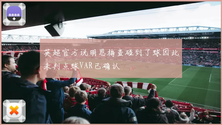 英超官方说明恩梅查碰到了球因此未判点球VAR已确认