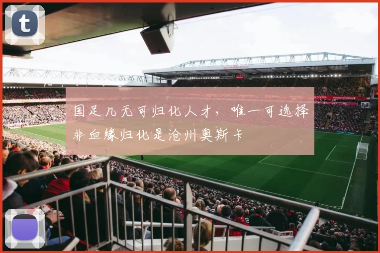 国足几无可归化人才，唯一可选择非血缘归化是沧州奥斯卡