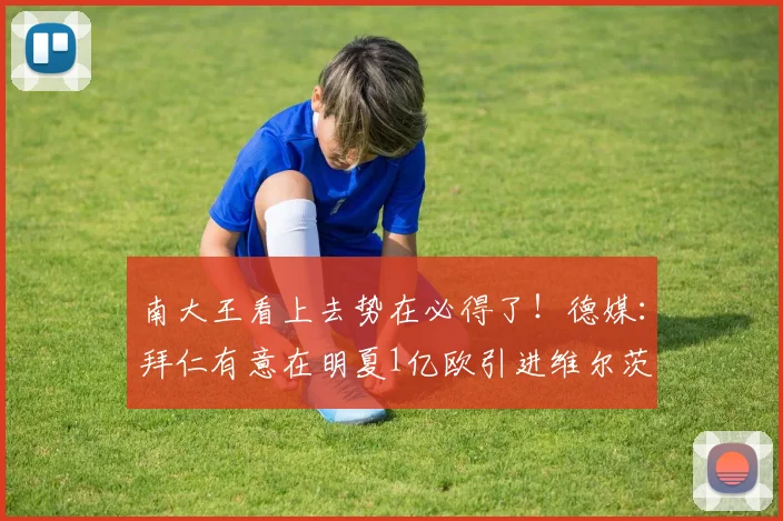 南大王看上去势在必得了！德媒：拜仁有意在明夏1亿欧引进维尔茨