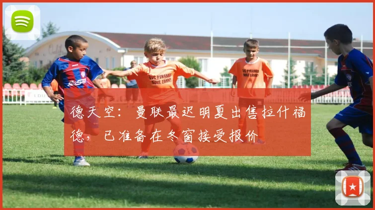 德天空：曼联最迟明夏出售拉什福德，已准备在冬窗接受报价